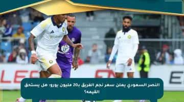 النصر السعودي يعلن سعر نجم الفريق بـ20 مليون يورو: هل يستحق القيمة؟